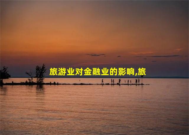 旅游业对金融业的影响,旅游金融的发展思考