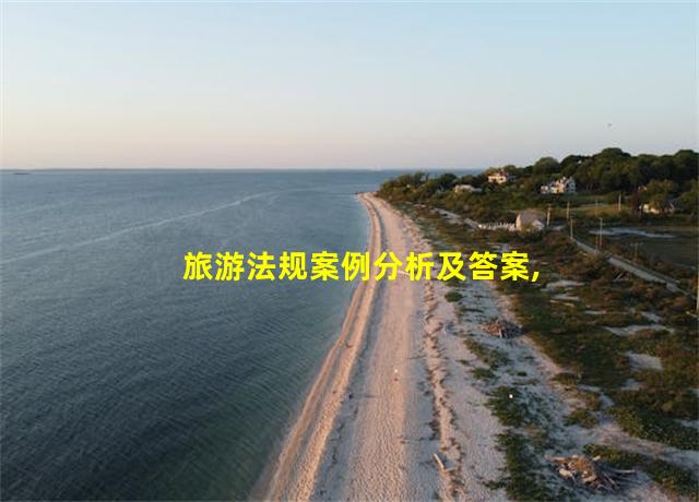 旅游法规案例分析及答案,旅游法规案例分析及答案解析