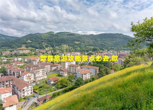 歙县旅游攻略景点必去,歙县自由行旅游攻略