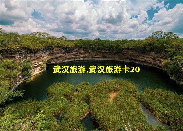 武汉旅游,武汉旅游卡200含哪些