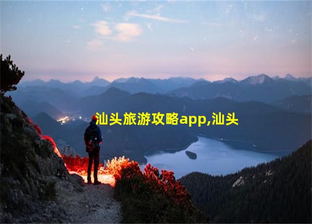 汕头旅游攻略app,汕头旅游网站