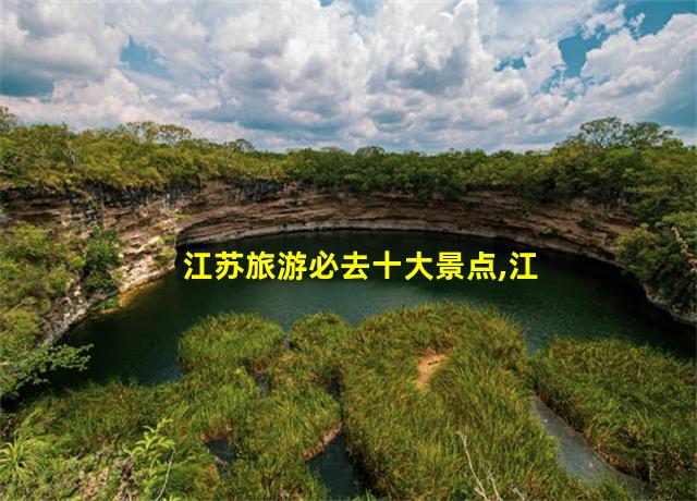 江苏旅游必去十大景点,江苏旅游地方景点推荐