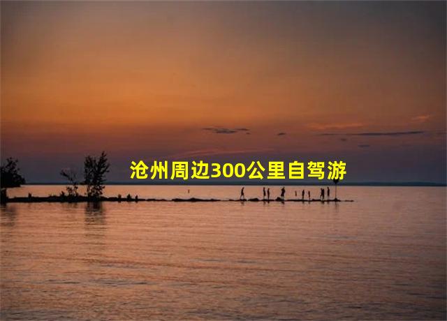 沧州周边300公里自驾游推荐