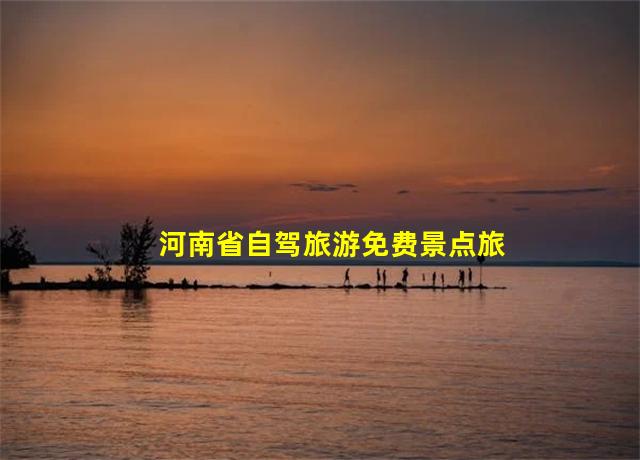 河南省自驾旅游免费景点旅游攻略,河南省自驾旅游协会电话