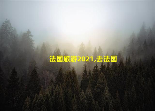 法国旅游2021,去法国最好的季节