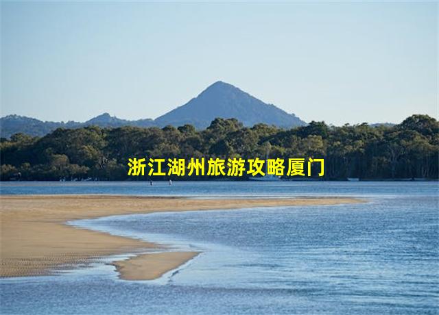 浙江湖州旅游攻略厦门