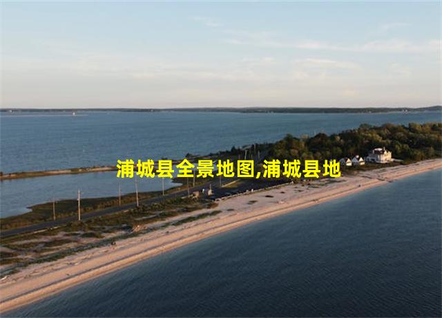 浦城县全景地图,浦城县地图全图高清版