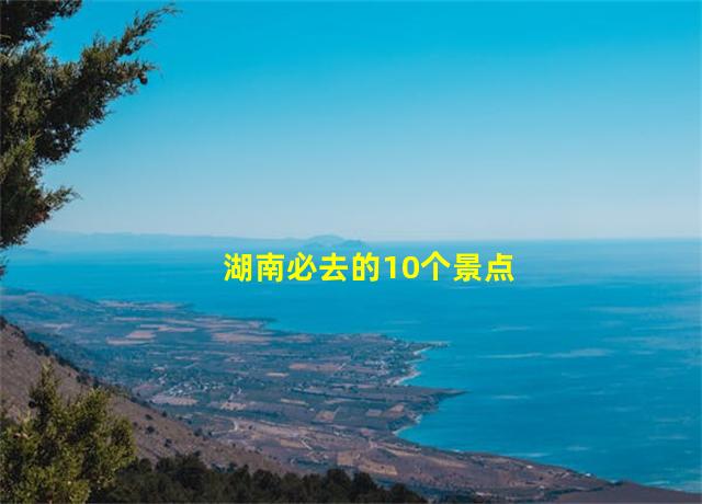 湖南必去的10个景点