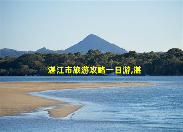 湛江市旅游攻略一日游,湛江市旅游攻略景点必去红树林