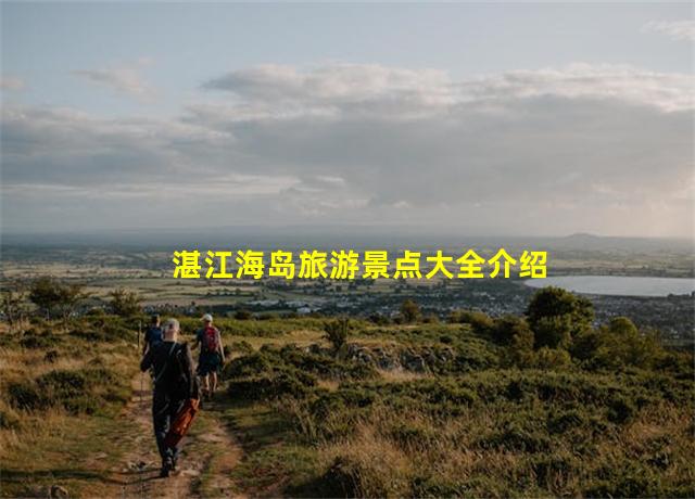 湛江海岛旅游景点大全介绍,湛江海岛旅游景点大全