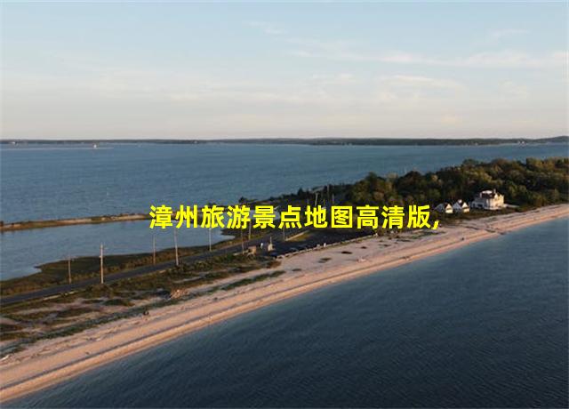 漳州旅游景点地图高清版,漳州旅游景点攻略大全