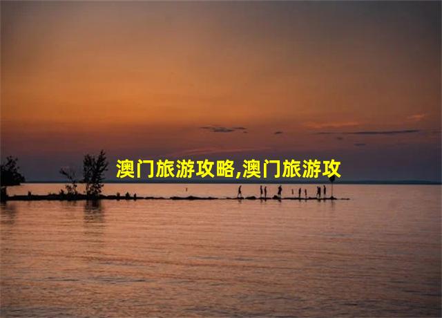 澳门旅游攻略,澳门旅游攻略3日游