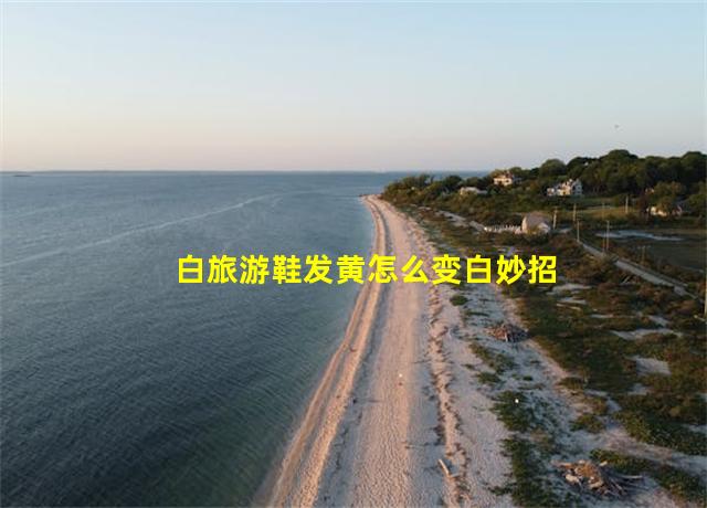 白旅游鞋发黄怎么变白妙招,白的旅游鞋黄了该怎样洗会白