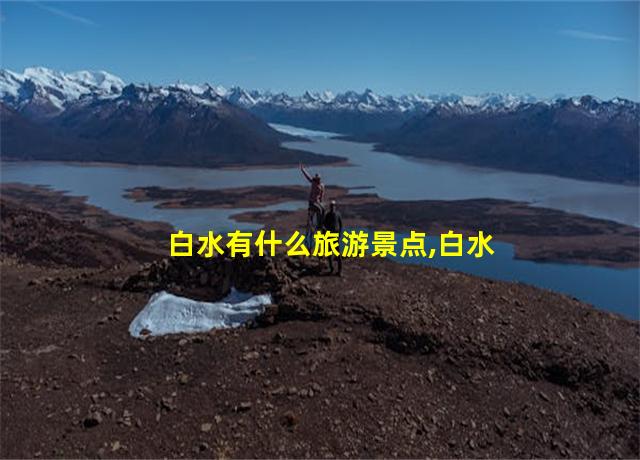 白水有什么旅游景点,白水有什么旅游的地方