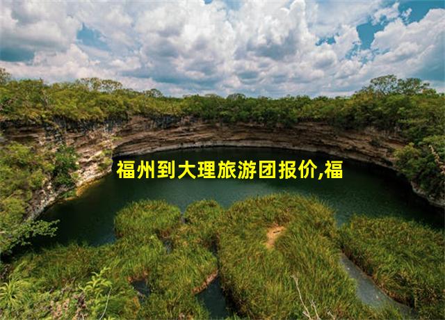 福州到大理旅游团报价,福州到大理