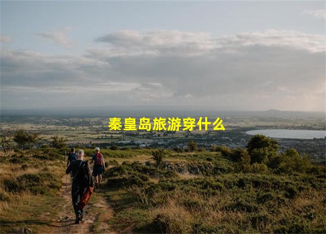 秦皇岛旅游穿什么