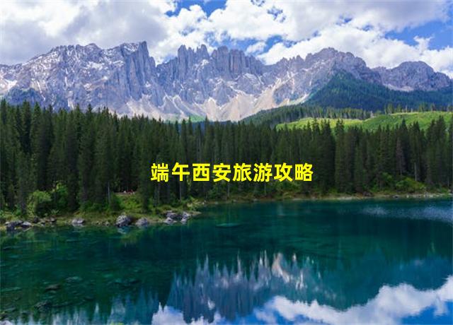 端午西安旅游攻略