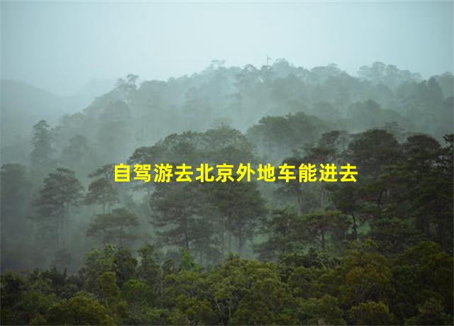 自驾游去北京外地车能进去吗