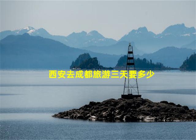 西安去成都旅游三天要多少钱,西安去成都旅游团