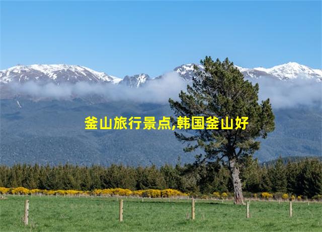 釜山旅行景点,韩国釜山好玩的地方