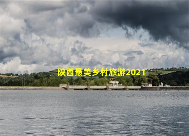 陕西最美乡村旅游2021,陕西美丽乡村旅游攻略