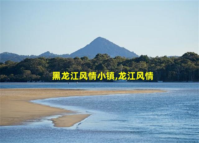 黑龙江风情小镇,龙江风情小镇旅游景点介绍